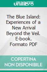 The Blue Island: Experiences of a New Arrival Beyond the Veil. E-book. Formato PDF ebook di W. T. Stead