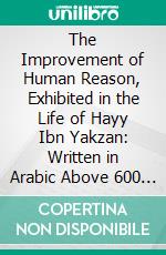 The Improvement of Human Reason, Exhibited in the Life of Hayy Ibn Yakzan: Written in Arabic Above 600 Years Ago. E-book. Formato PDF ebook