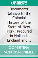 Documents Relative to the Colonial History of the State of New York: Procured in Holland, England and France. E-book. Formato PDF ebook di John Romeyn Brodhead