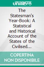 The Statesman's Year-Book: A Statistical and Historical Account of the States of the Civilised World, Manual for Political and Merchants for the Year 1871. E-book. Formato PDF ebook