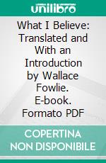 What I Believe: Translated and With an Introduction by Wallace Fowlie. E-book. Formato PDF ebook