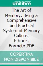 The Art of Memory: Being a Comprehensive and Practical System of Memory Culture. E-book. Formato PDF ebook