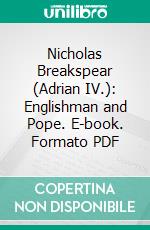 Nicholas Breakspear (Adrian IV.): Englishman and Pope. E-book. Formato PDF ebook