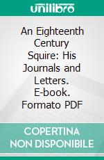 An Eighteenth Century Squire: His Journals and Letters. E-book. Formato PDF ebook di H. Isham Longden