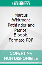 Marcus Whitman: Pathfinder and Patriot. E-book. Formato PDF ebook