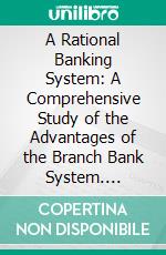 A Rational Banking System: A Comprehensive Study of the Advantages of the Branch Bank System. E-book. Formato PDF ebook di H. M. P. Eckardt