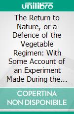 The Return to Nature, or a Defence of the Vegetable Regimen: With Some Account of an Experiment Made During the Last Three or Four Years in the Author's Family. E-book. Formato PDF ebook di John Frank Newton