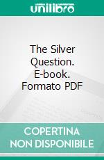 The Silver Question. E-book. Formato PDF ebook di George M. Weston