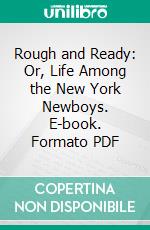 Rough and Ready: Or, Life Among the New York Newboys. E-book. Formato PDF