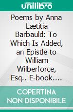 Poems by Anna Lætitia Barbauld: To Which Is Added, an Epistle to William Wilberforce, Esq.. E-book. Formato PDF ebook