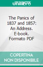 The Panics of 1837 and 1857: An Address. E-book. Formato PDF ebook