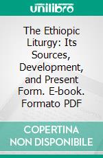 The Ethiopic Liturgy: Its Sources, Development, and Present Form. E-book. Formato PDF ebook