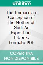 The Immaculate Conception of the Mother of God: An Exposition. E-book. Formato PDF ebook di Ullarthorne