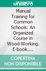 Manual Training for Common Schools: An Organized Course in Wood-Working. E-book. Formato PDF ebook