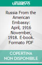 Russia From the American Embassy: April, 1916 November, 1918. E-book. Formato PDF ebook