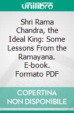 Shri Rama Chandra, the Ideal King: Some Lessons From the Ramayana. E-book. Formato PDF ebook di Annie Wood Besant