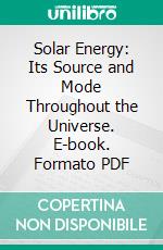 Solar Energy: Its Source and Mode Throughout the Universe. E-book. Formato PDF ebook di Isaac W. Heysinger