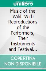 Music of the Wild: With Reproductions of the Performers, Their Instruments and Festival Halls. E-book. Formato PDF ebook