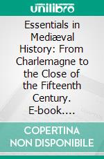 Essentials in Mediæval History: From Charlemagne to the Close of the Fifteenth Century. E-book. Formato PDF ebook di Samuel Bannister Harding