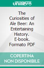 The Curiosities of Ale Beer: An Entertaining History. E-book. Formato PDF ebook