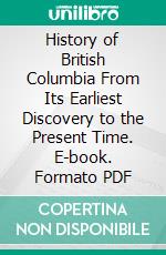 History of British Columbia From Its Earliest Discovery to the Present Time. E-book. Formato PDF ebook