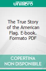 The True Story of the American Flag. E-book. Formato PDF ebook di John H. Fow