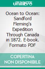 Ocean to Ocean: Sandford Fleming's Expedition Through Canada in 1872. E-book. Formato PDF ebook