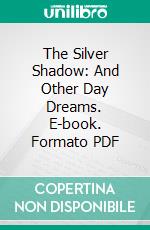 The Silver Shadow: And Other Day Dreams. E-book. Formato PDF ebook