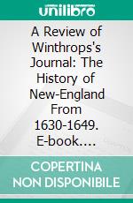 A Review of Winthrops's Journal: The History of New-England From 1630-1649. E-book. Formato PDF ebook