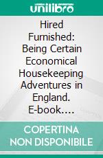 Hired Furnished: Being Certain Economical Housekeeping Adventures in England. E-book. Formato PDF ebook di Margaret B. Wright