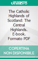 The Catholic Highlands of Scotland: The Central Highlands. E-book. Formato PDF ebook di Odo Blundell