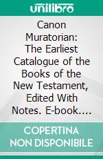 Canon Muratorian: The Earliest Catalogue of the Books of the New Testament, Edited With Notes. E-book. Formato PDF ebook di Samuel Prideaux Tregelles