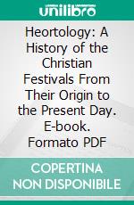 Heortology: A History of the Christian Festivals From Their Origin to the Present Day. E-book. Formato PDF ebook