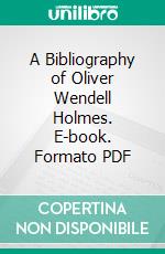 A Bibliography of Oliver Wendell Holmes. E-book. Formato PDF