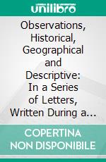 Observations, Historical, Geographical and Descriptive: In a Series of Letters, Written During a Visit to Austin's Colony, With a View to Permanent Settlement in That Country, in the Autumn of 1831. E-book. Formato PDF ebook