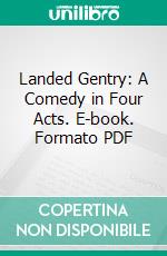 Landed Gentry: A Comedy in Four Acts. E-book. Formato PDF ebook