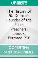 The History of St. Dominic: Founder of the Friars Preachers. E-book. Formato PDF ebook di Augusta Theodosia Drane