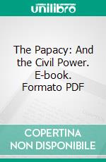 The Papacy: And the Civil Power. E-book. Formato PDF ebook
