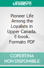 Pioneer Life Among the Loyalists in Upper Canada. E-book. Formato PDF ebook