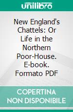 New England's Chattels: Or Life in the Northern Poor-House. E-book. Formato PDF ebook di Samuel H. Elliot