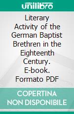 Literary Activity of the German Baptist Brethren in the Eighteenth Century. E-book. Formato PDF ebook