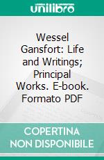 Wessel Gansfort: Life and Writings; Principal Works. E-book. Formato PDF