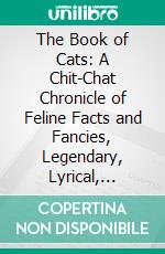 The Book of Cats: A Chit-Chat Chronicle of Feline Facts and Fancies, Legendary, Lyrical, Medical, Mirthful and Miscellaneous. E-book. Formato PDF ebook di Charles H. Ross