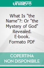 What Is "the Name"?: Or "the Mystery of God" Revealed. E-book. Formato PDF