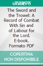 The Sword and the Trowel: A Record of Combat With Sin and of Labour for the Lord. E-book. Formato PDF ebook