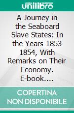 A Journey in the Seaboard Slave States: In the Years 1853 1854, With Remarks on Their Economy. E-book. Formato PDF ebook