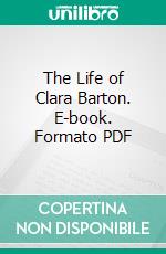 The Life of Clara Barton. E-book. Formato PDF ebook di Percy H. Epler