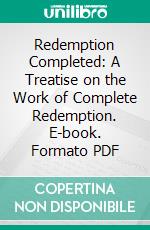 Redemption Completed: A Treatise on the Work of Complete Redemption. E-book. Formato PDF ebook