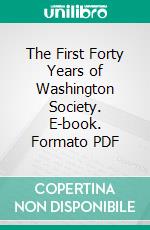 The First Forty Years of Washington Society. E-book. Formato PDF ebook