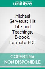 Michael Servetus: His Life and Teachings. E-book. Formato PDF